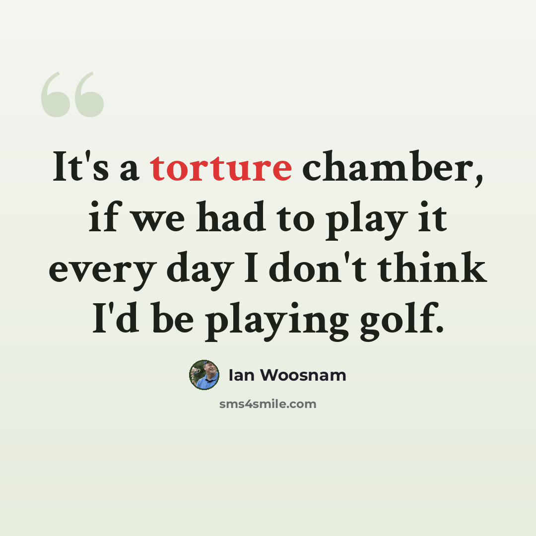“It's a torture chamber, if we had to play it every day I don't think I'd be playing golf.” quote by Ian Woosnam