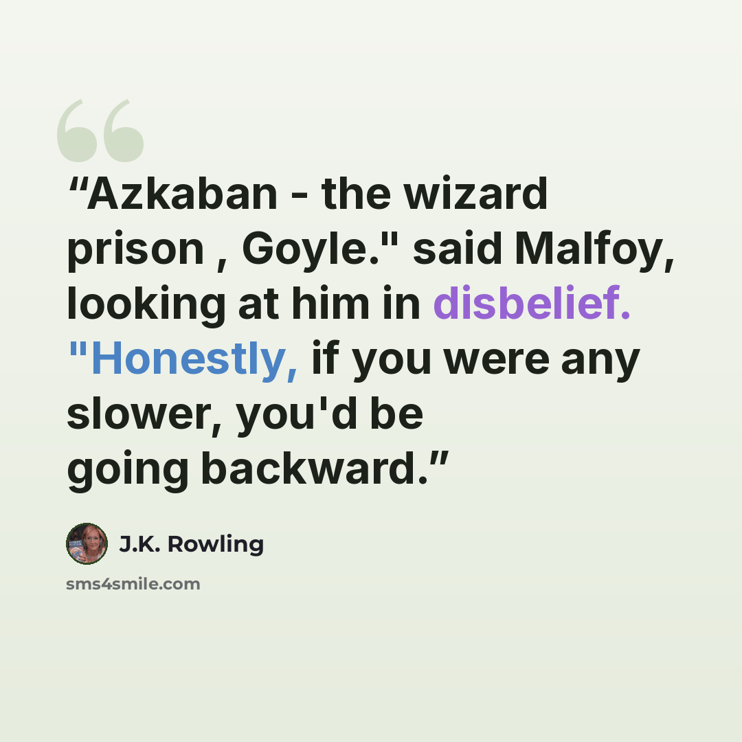 “Azkaban - the wizard prison , Goyle." said Malfoy, looking at him in disbelief. "Honestly, if you were any slower, you'd be going backward.” quote by J.K. Rowling