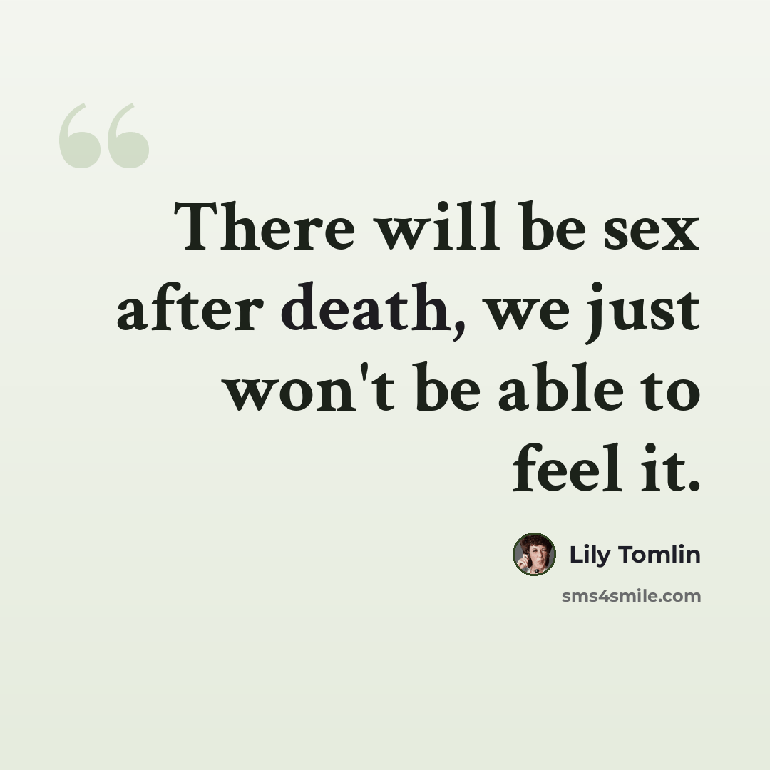 “There will be sex after death, we just won't be able to feel it.” quote by Lily Tomlin