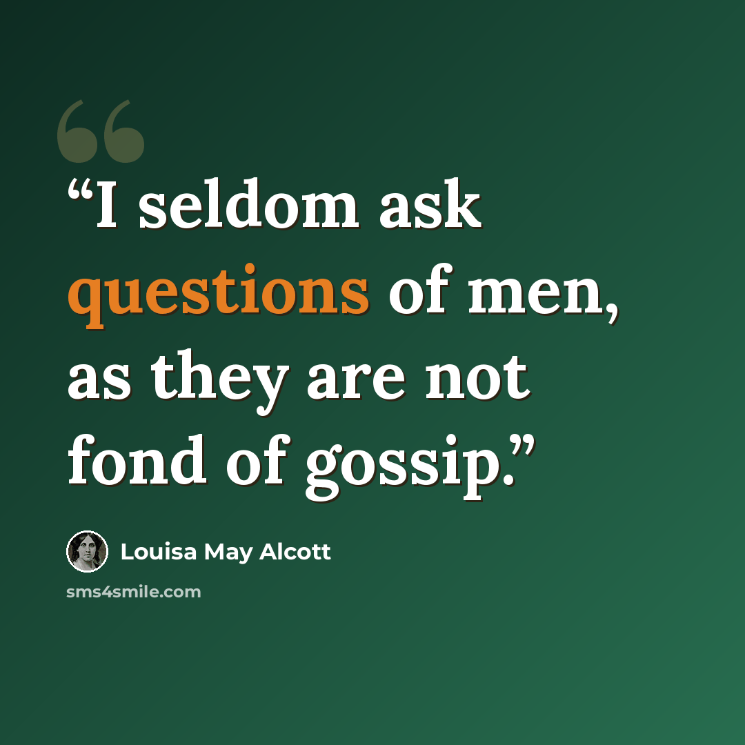 “I seldom ask questions of men, as they are not fond of gossip.” quote by Louisa May Alcott