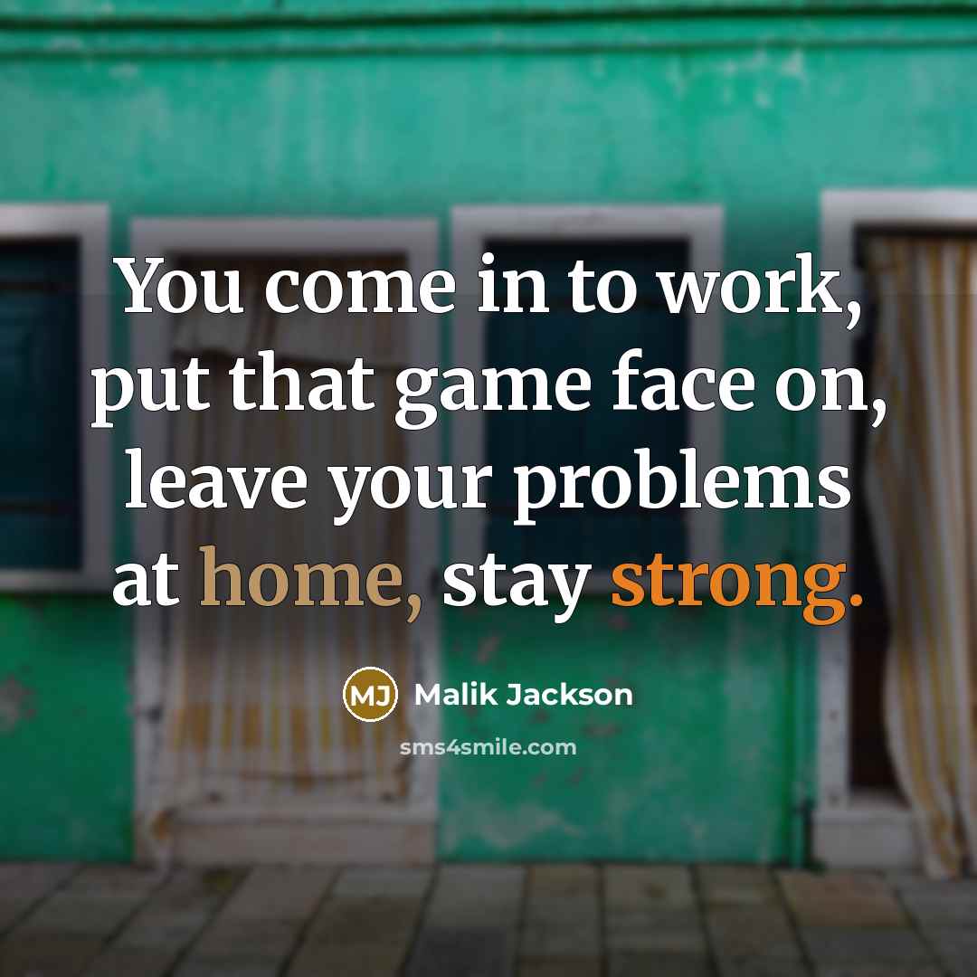 “You come in to work, put that game face on, leave your problems at home, stay strong.” quote by Malik Jackson