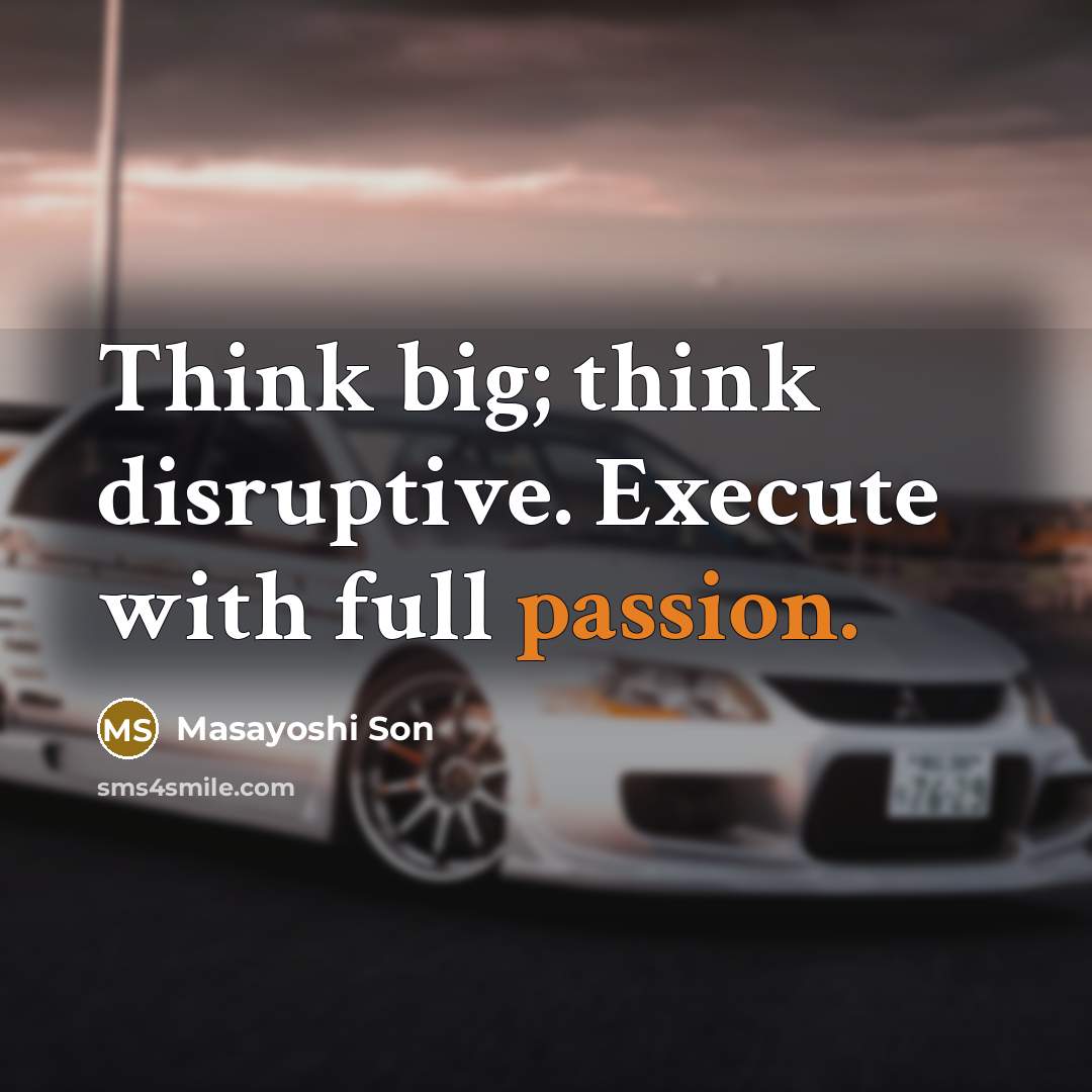 “Think big; think disruptive. Execute with full passion.” quote by Masayoshi Son