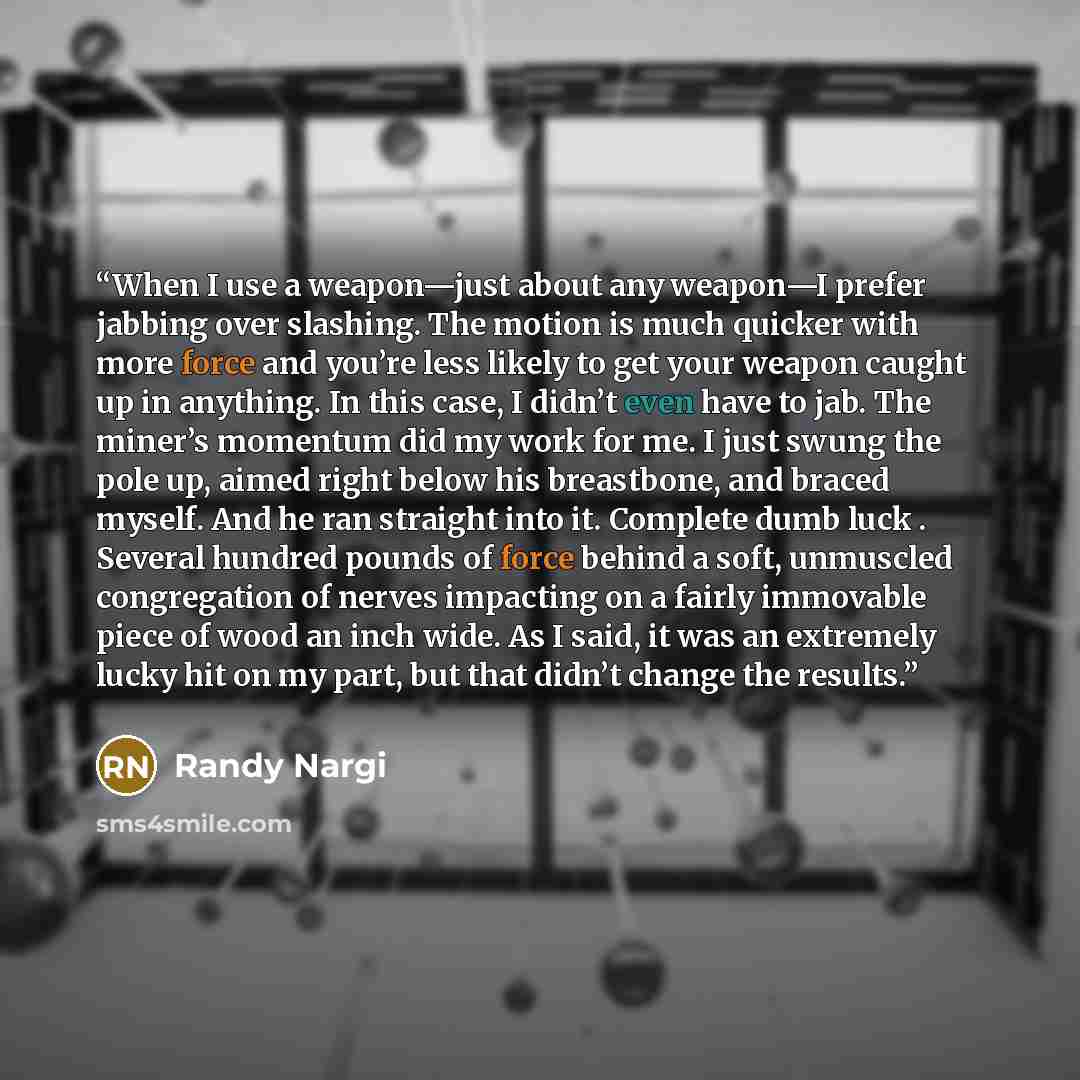 “When I use a weapon—just about any weapon—I prefer jabbing over slashing. The motion is much quicker with more force and you’re less likely to get your weapon caught up in anything. In this case, I didn’t even have to jab. The miner’s momentum did my work for me. I just swung the pole up, aimed…” quote by Randy Nargi