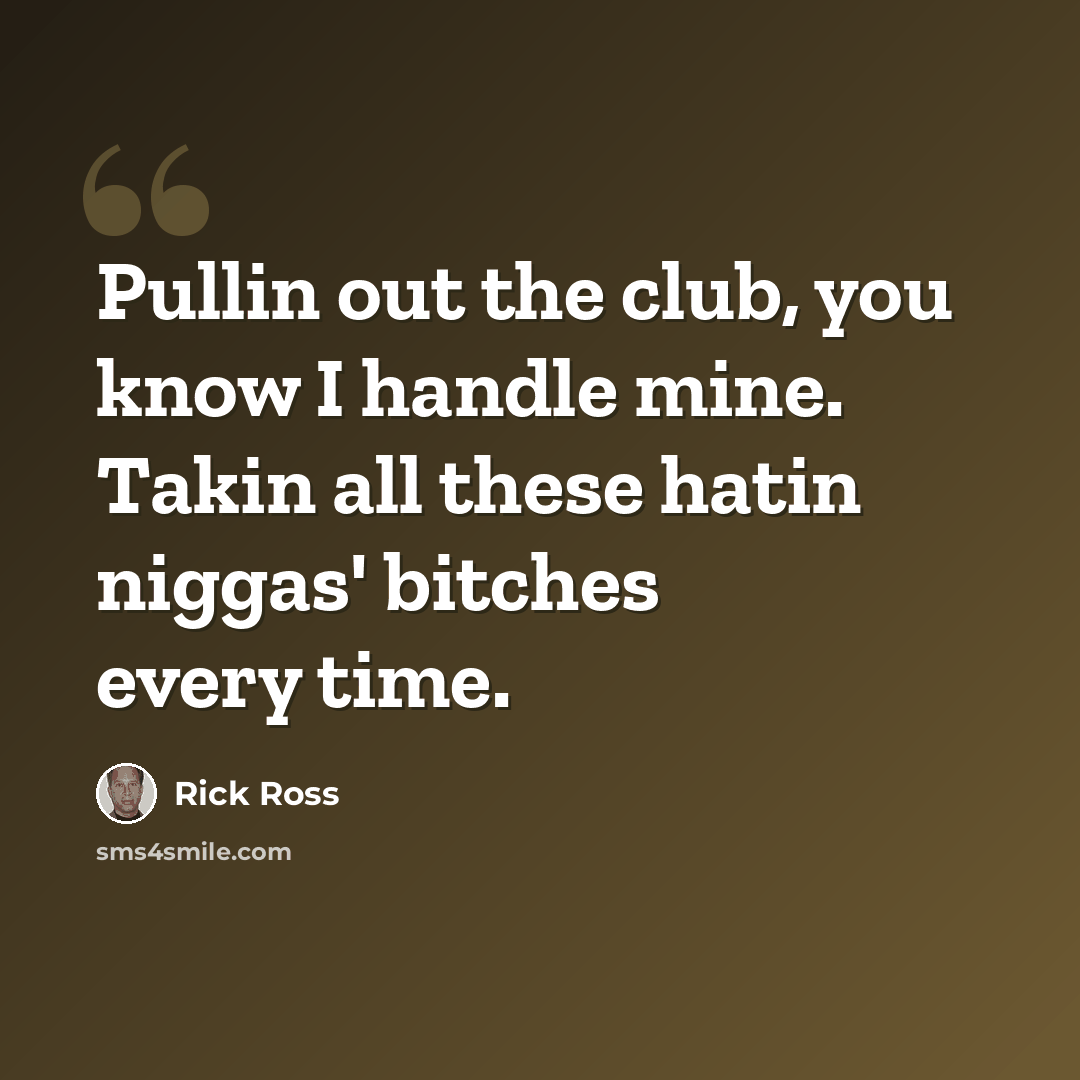 “Pullin out the club, you know I handle mine. Takin all these hatin niggas' bitches every time.” quote by Rick Ross