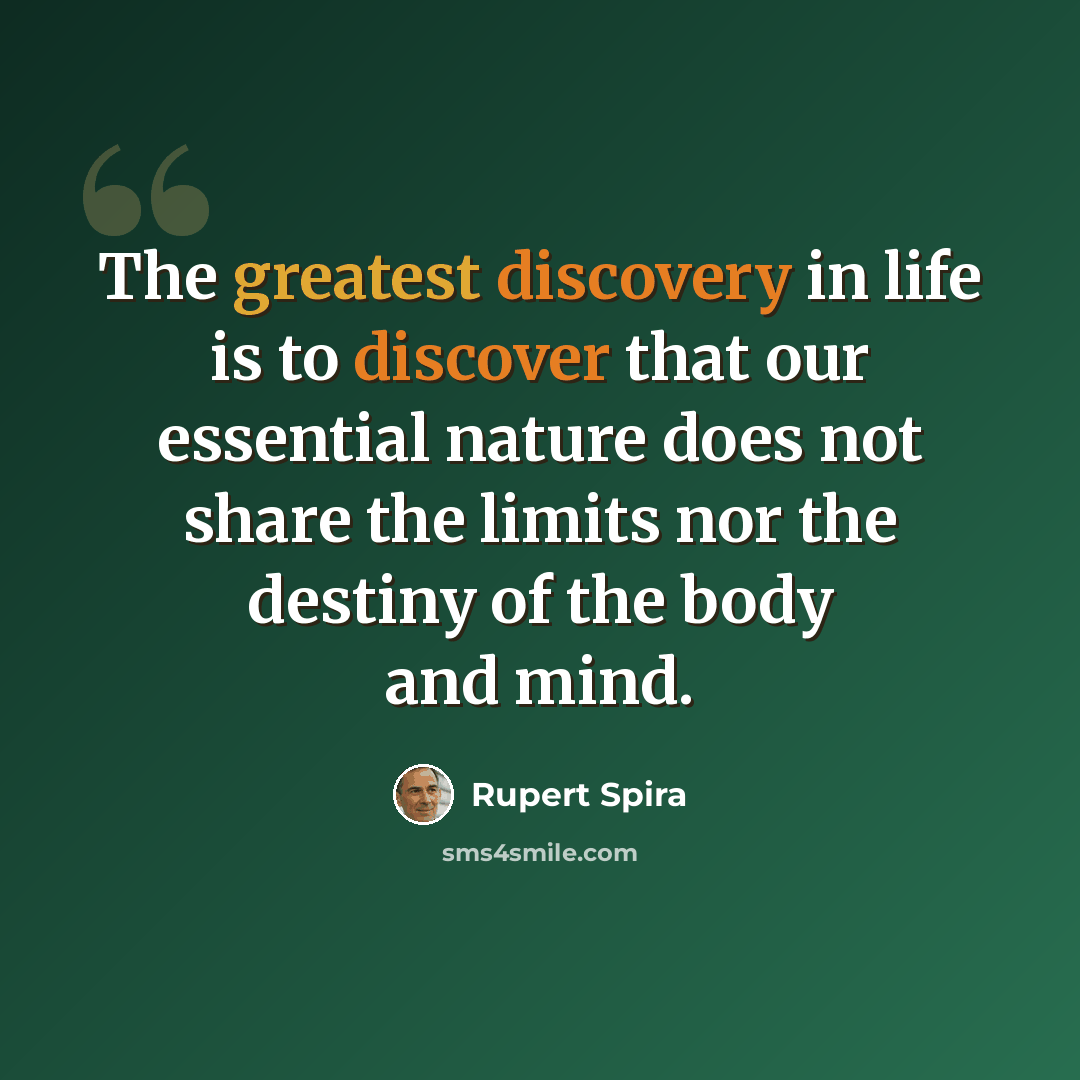 “The greatest discovery in life is to discover that our essential nature does not share the limits nor the destiny of the body and mind.” quote by Rupert Spira