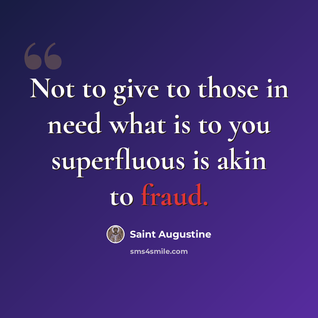 “Not to give to those in need what is to you superfluous is akin to fraud.” quote by Saint Augustine