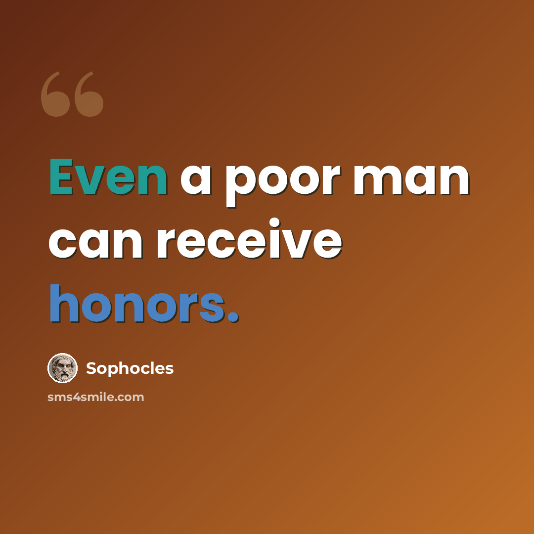 “Even a poor man can receive honors.” quote by Sophocles
