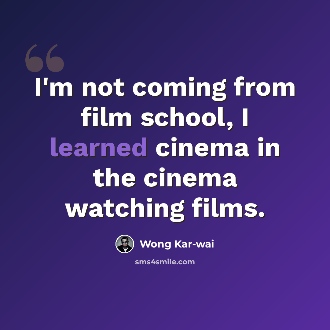 “I'm not coming from film school, I learned cinema in the cinema watching films.” quote by Wong Kar-wai