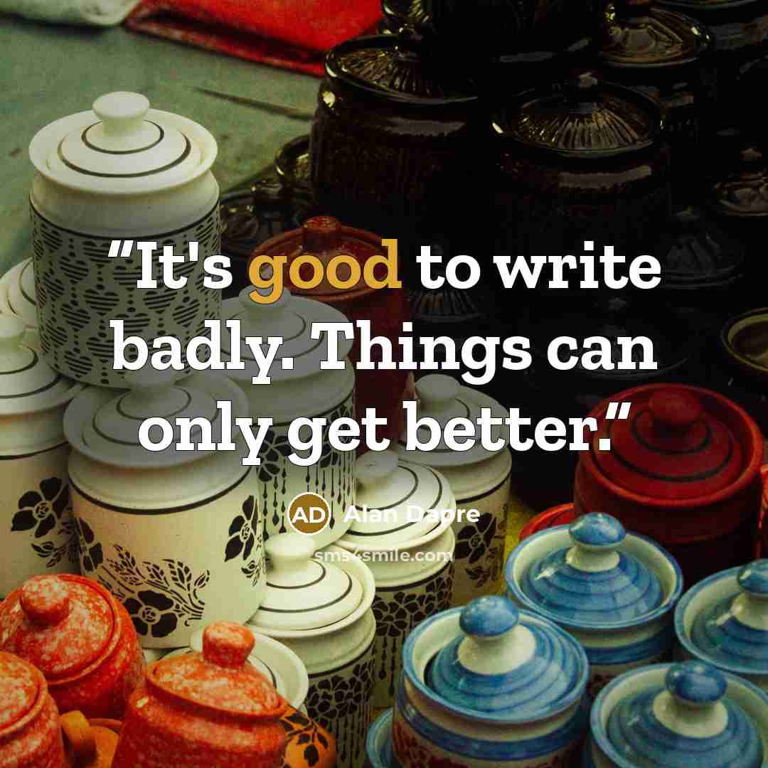 “It's good to write badly. Things can only get better.” quote by Alan Dapre