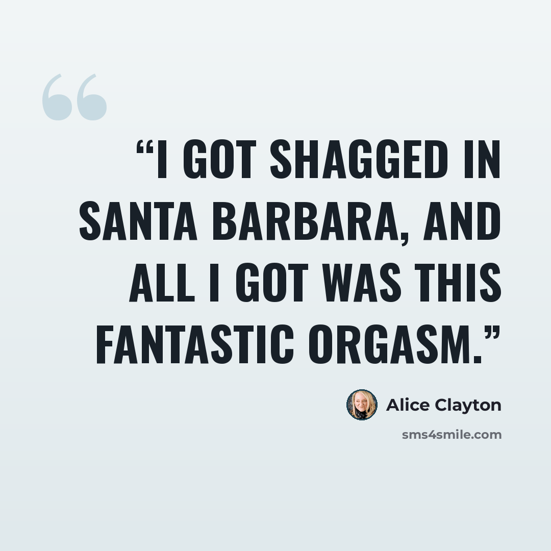 “I got shagged in Santa Barbara, and all I got was this fantastic orgasm.” quote by Alice Clayton