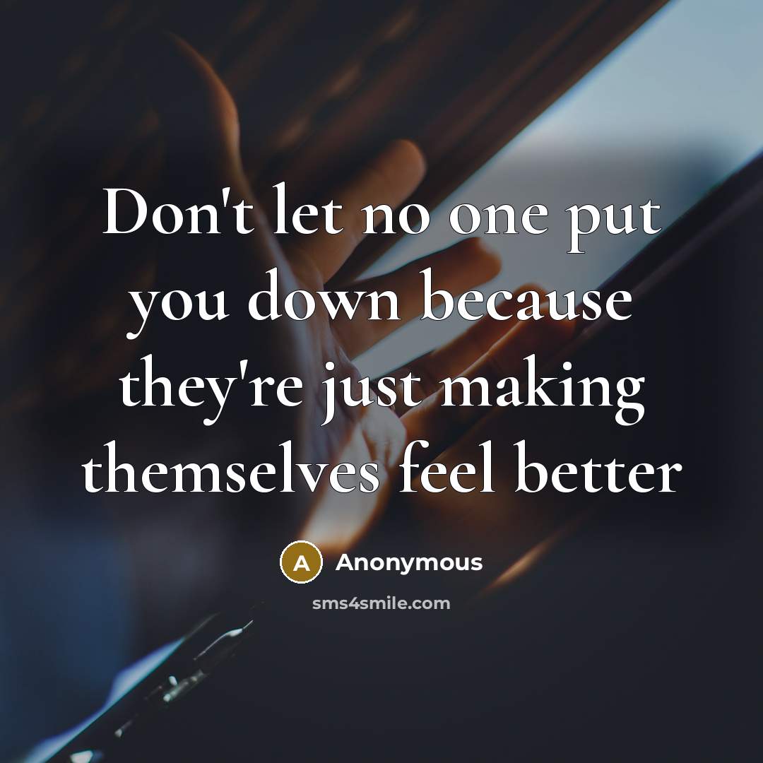 “Don't let no one put you down because they're just making themselves feel better” quote by Anonymous
