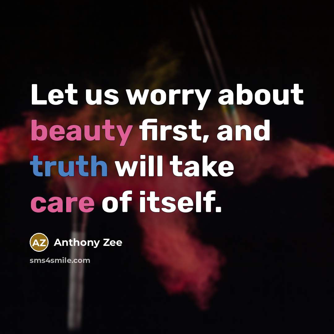 “Let us worry about beauty first, and truth will take care of itself.” quote by Anthony Zee