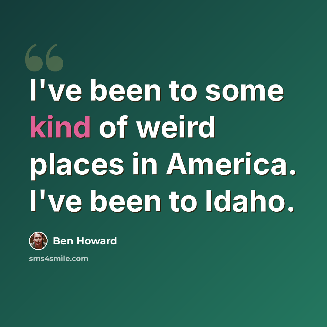 “I've been to some kind of weird places in America. I've been to Idaho.” quote by Ben Howard