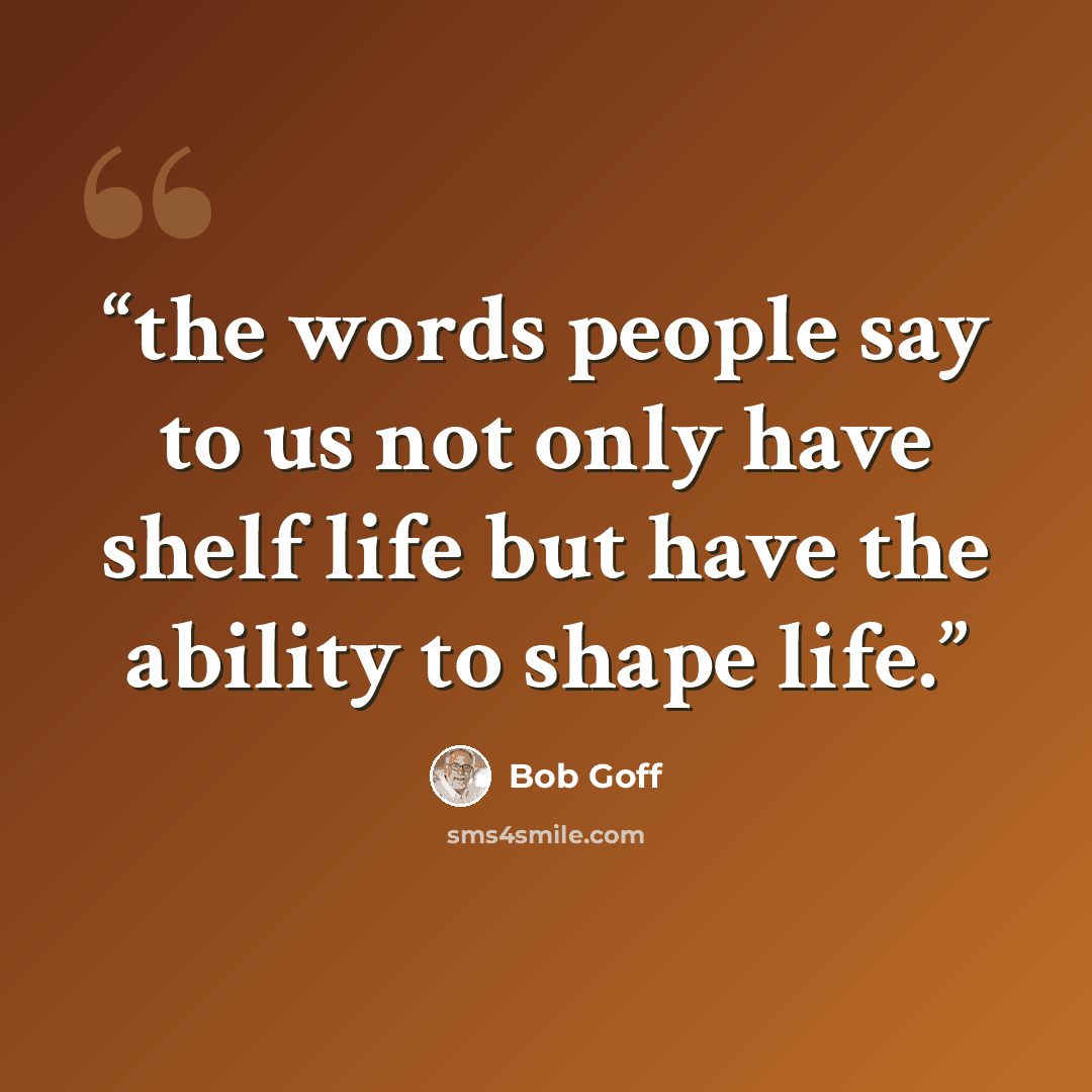 “the words people say to us not only have shelf life but have the ability to shape life.” quote by Bob Goff