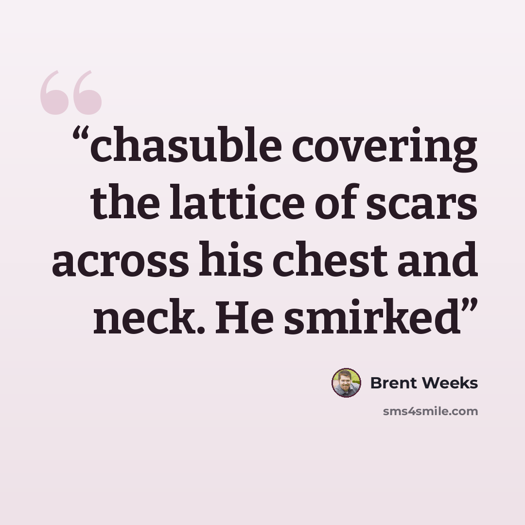 “chasuble covering the lattice of scars across his chest and neck. He smirked” quote by Brent Weeks