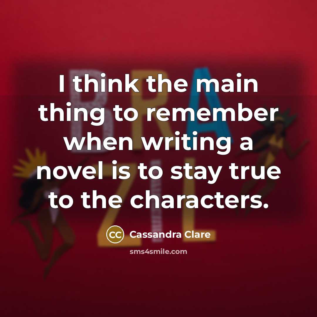 “I think the main thing to remember when writing a novel is to stay true to the characters.” quote by Cassandra Clare