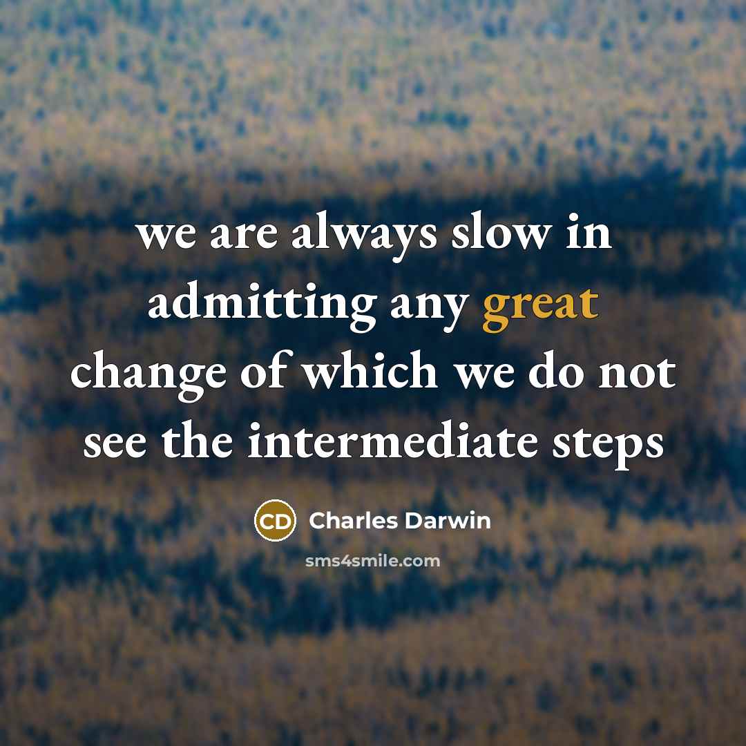 “we are always slow in admitting any great change of which we do not see the intermediate steps” quote by Charles Darwin