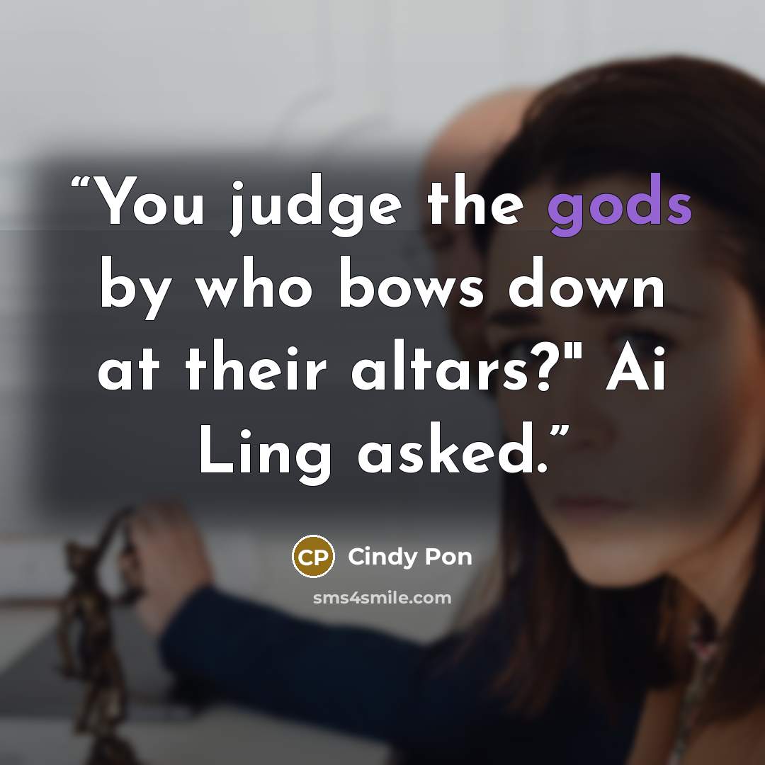 “You judge the gods by who bows down at their altars?" Ai Ling asked.” quote by Cindy Pon