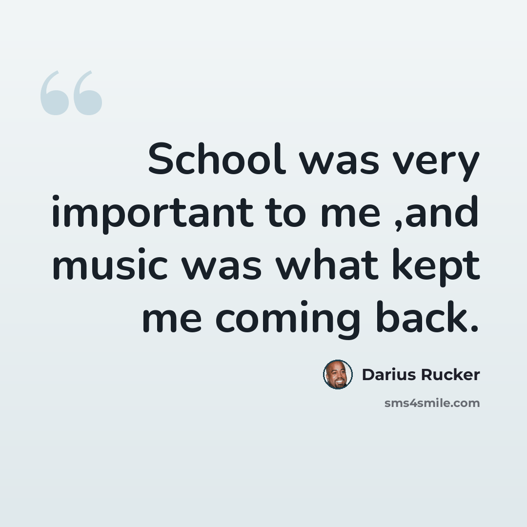 “School was very important to me ,and music was what kept me coming back.” quote by Darius Rucker
