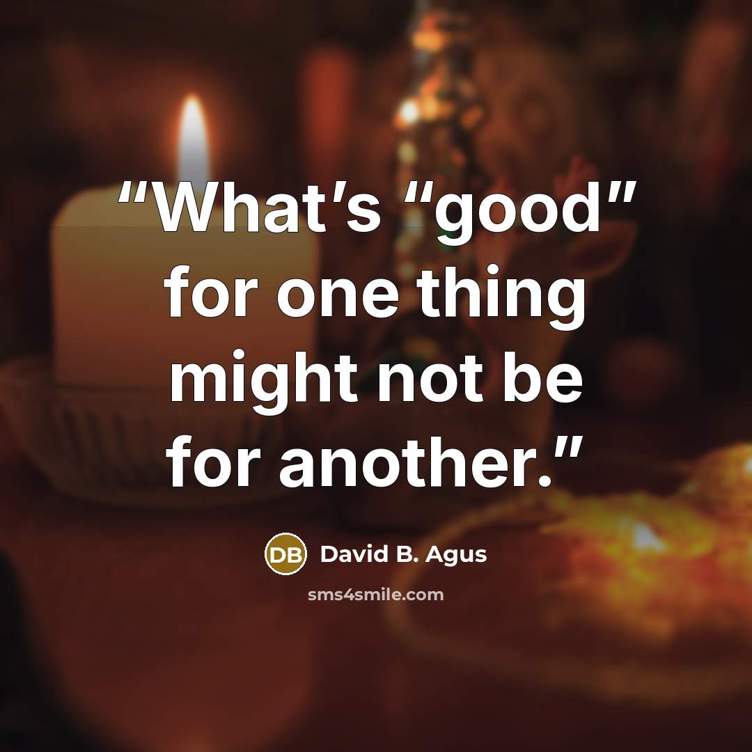 “What’s “good” for one thing might not be for another.” quote by David B. Agus
