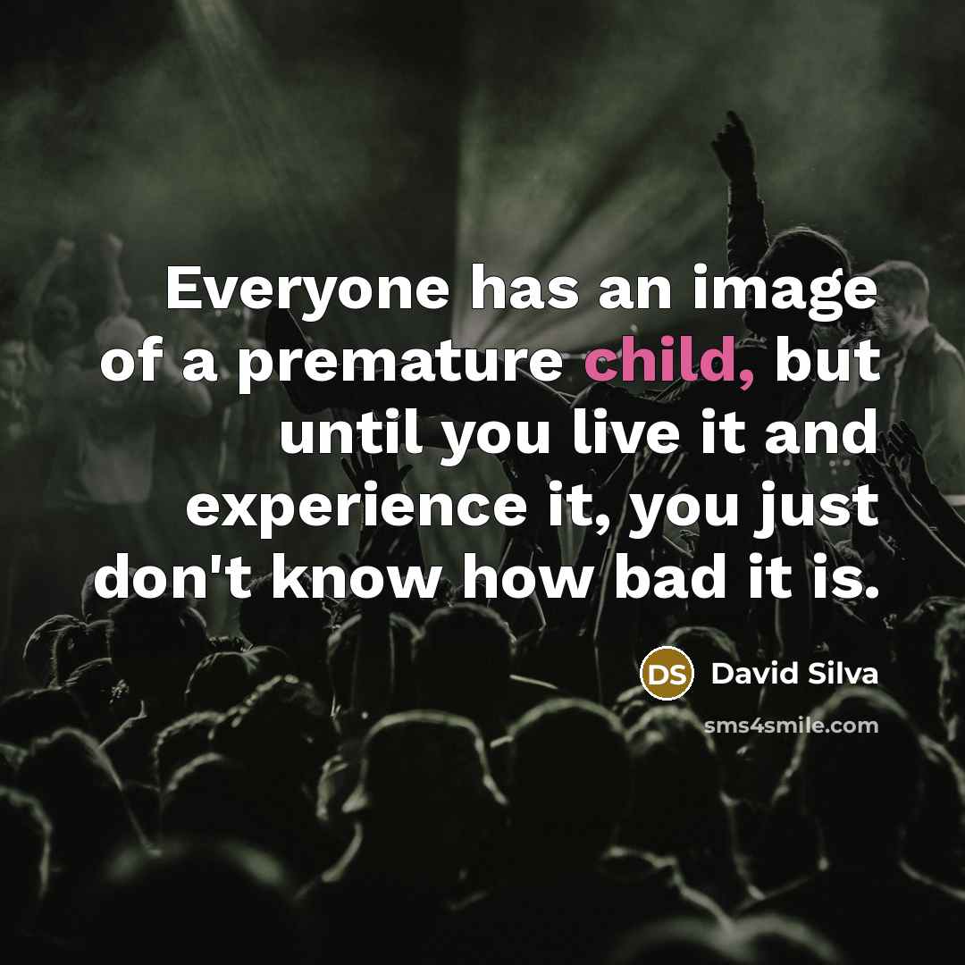 “Everyone has an image of a premature child, but until you live it and experience it, you just don't know how bad it is.” quote by David Silva