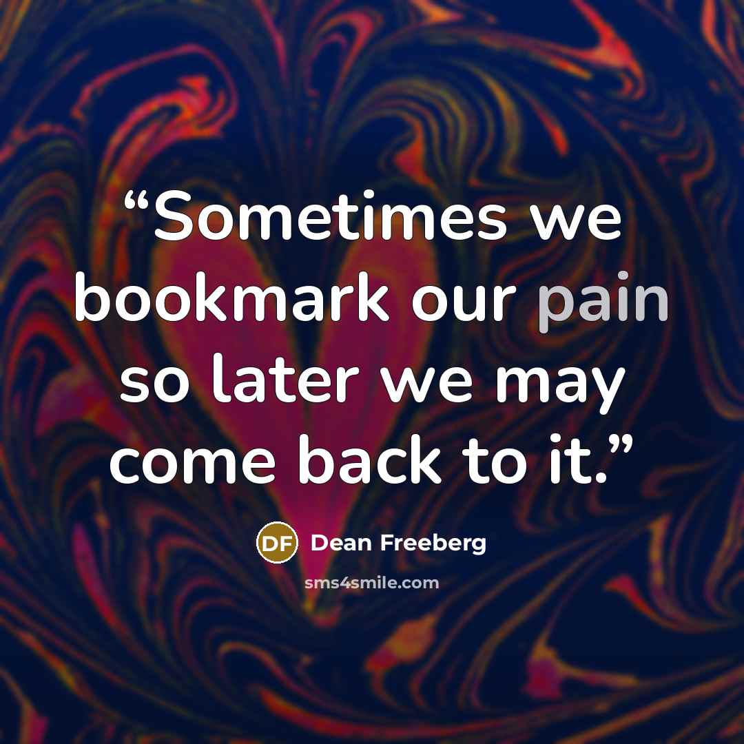 “Sometimes we bookmark our pain so later we may come back to it.” quote by Dean Freeberg