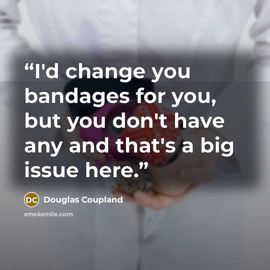 “I'd change you bandages for you, but you don't have any and that's a big issue here.” quote by Douglas Coupland