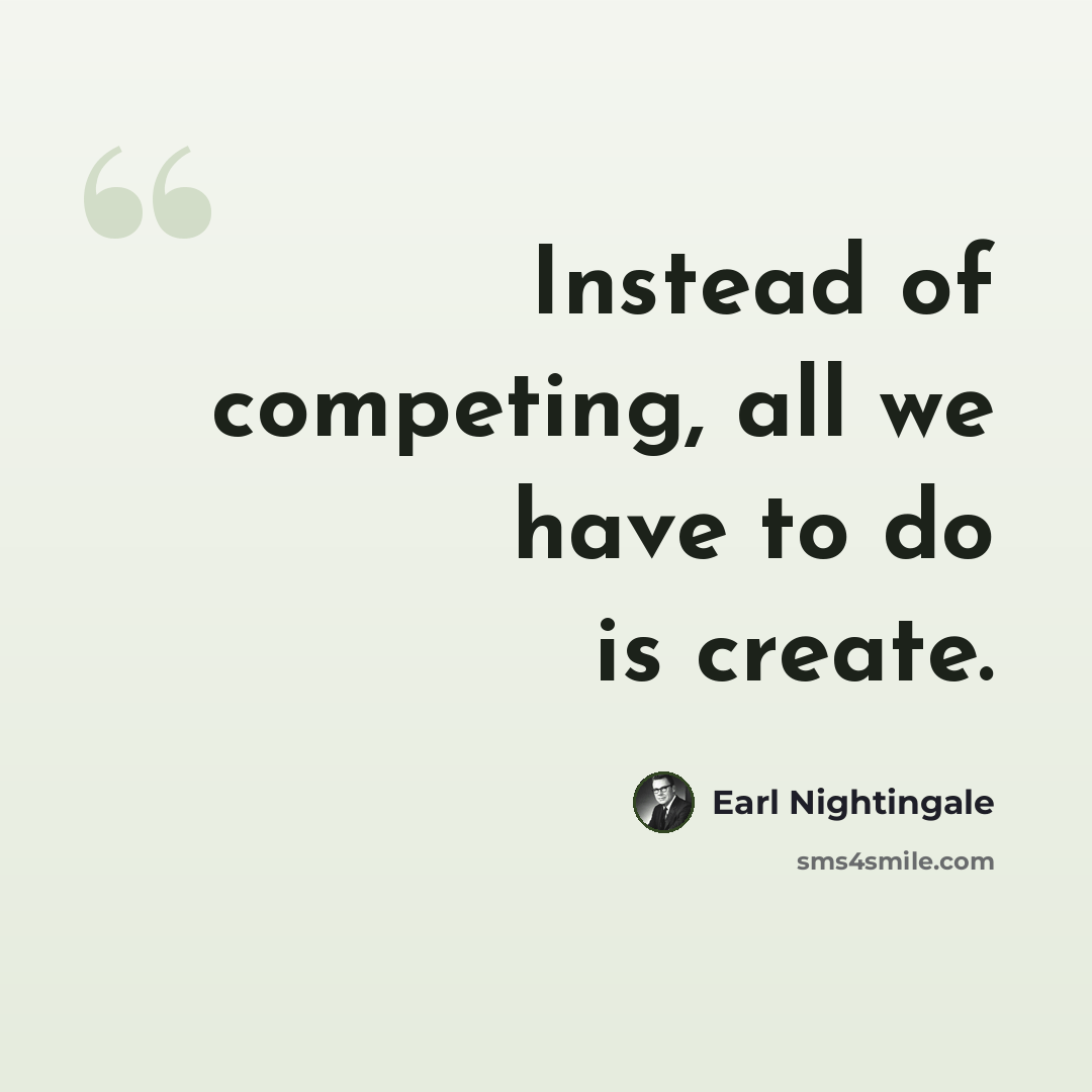 “Instead of competing, all we have to do is create.” quote by Earl Nightingale