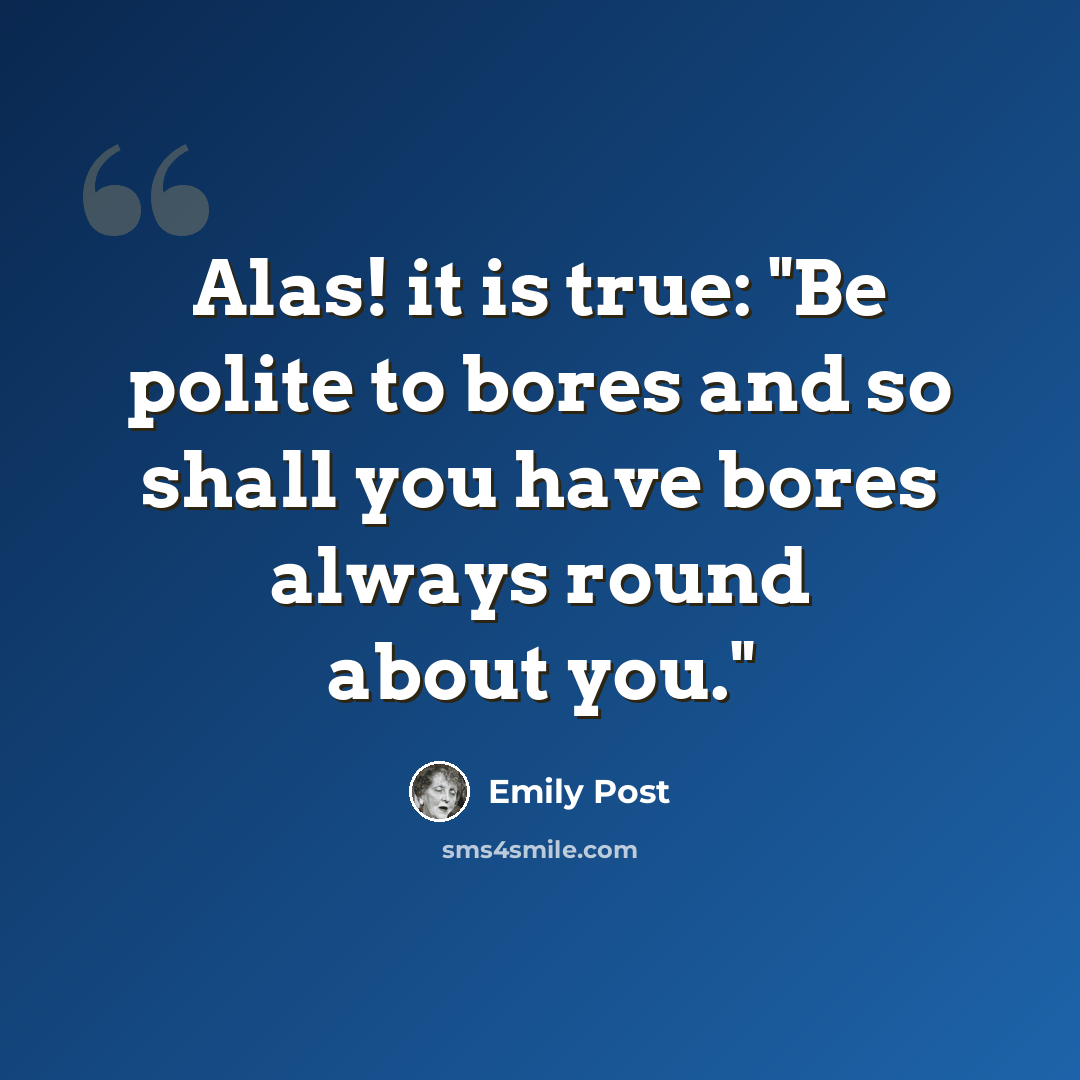 “Alas! it is true: "Be polite to bores and so shall you have bores always round about you."” quote by Emily Post