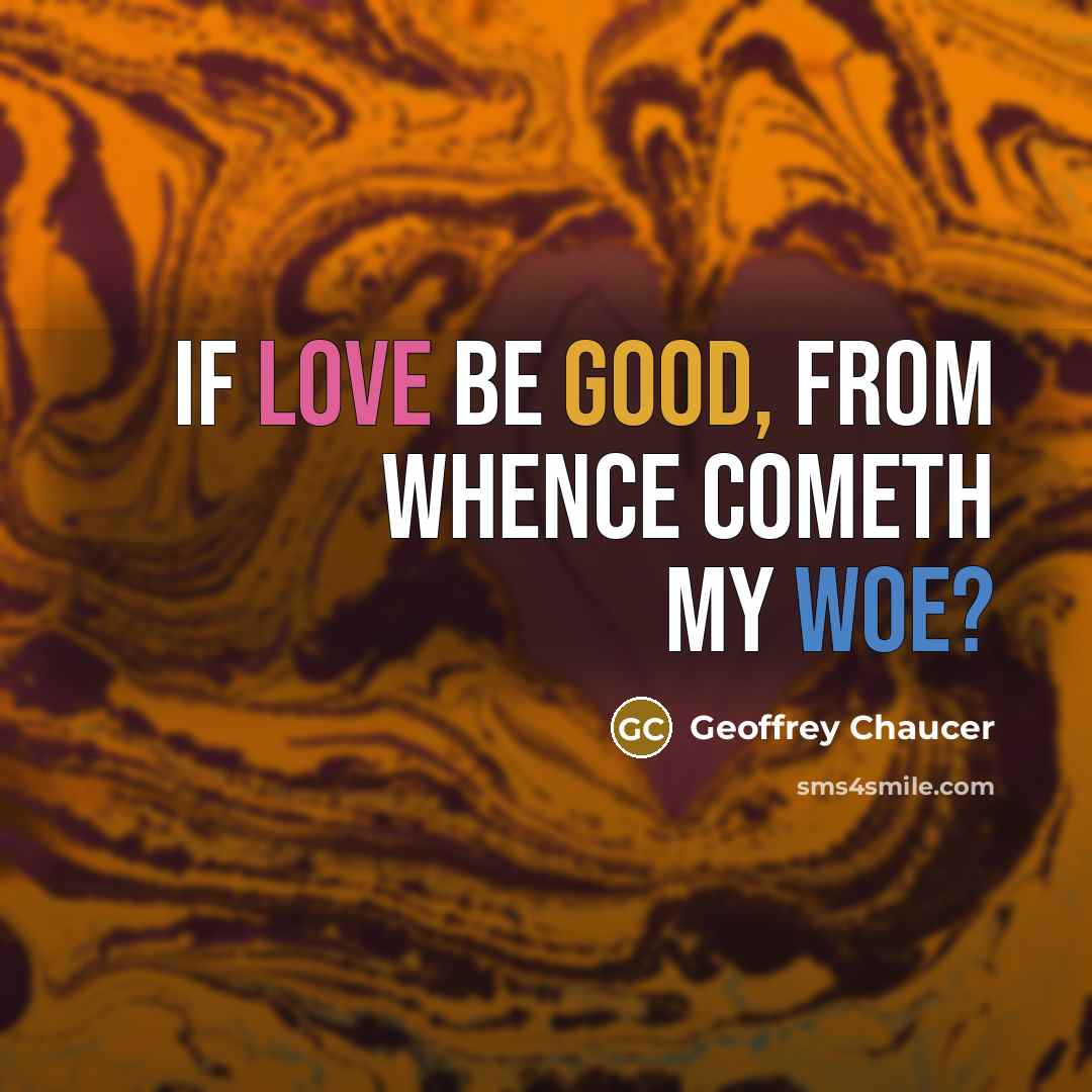 “If love be good, from whence cometh my woe?” quote by Geoffrey Chaucer