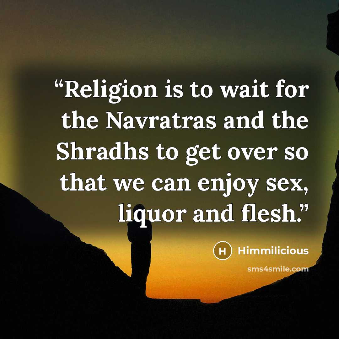 “Religion is to wait for the Navratras and the Shradhs to get over so that we can enjoy sex, liquor and flesh.” quote by Himmilicious