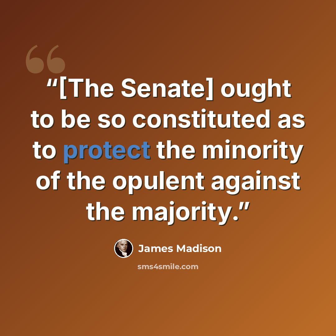 “[The Senate] ought to be so constituted as to protect the minority of the opulent against the majority.” quote by James Madison