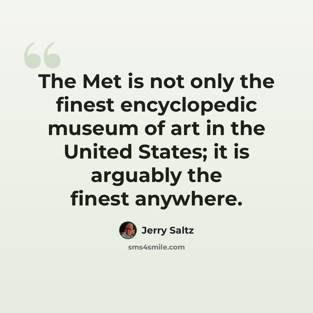 “The Met is not only the finest encyclopedic museum of art in the United States; it is arguably the finest anywhere.” quote by Jerry Saltz