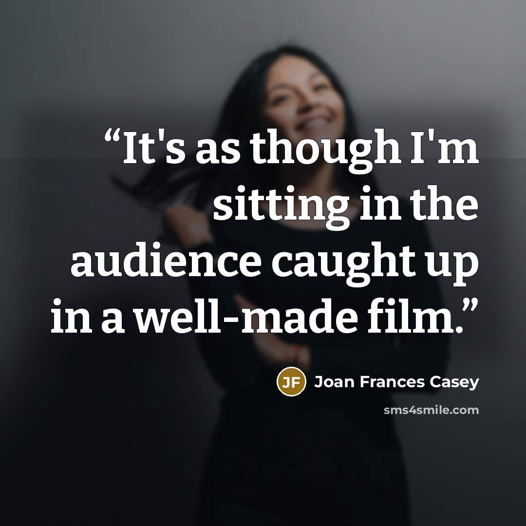 “It's as though I'm sitting in the audience caught up in a well-made film.” quote by Joan Frances Casey