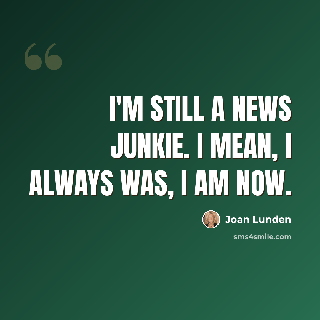 “I'm still a news junkie. I mean, I always was, I am now.” quote by Joan Lunden