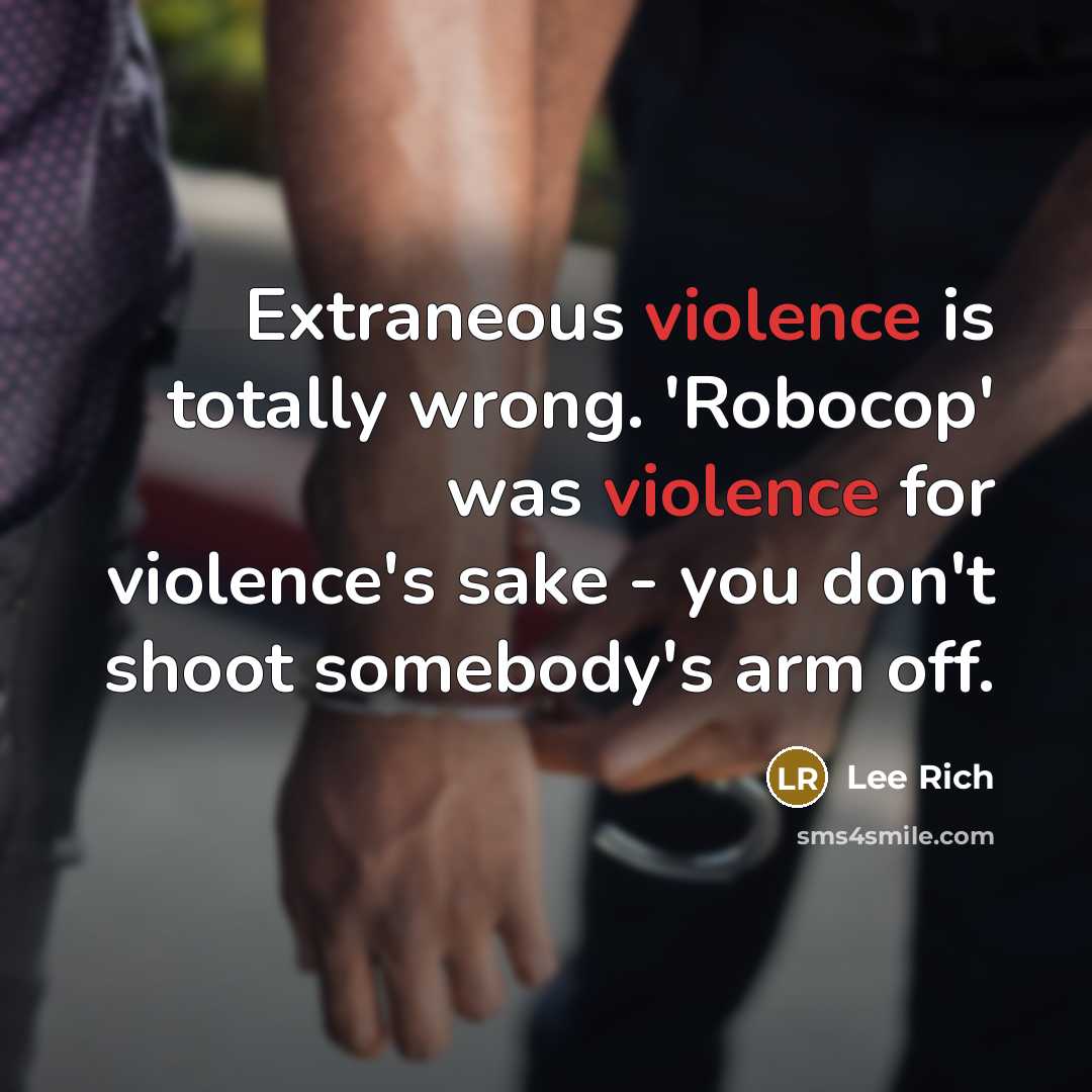 “Extraneous violence is totally wrong. 'Robocop' was violence for violence's sake - you don't shoot somebody's arm off.” quote by Lee Rich