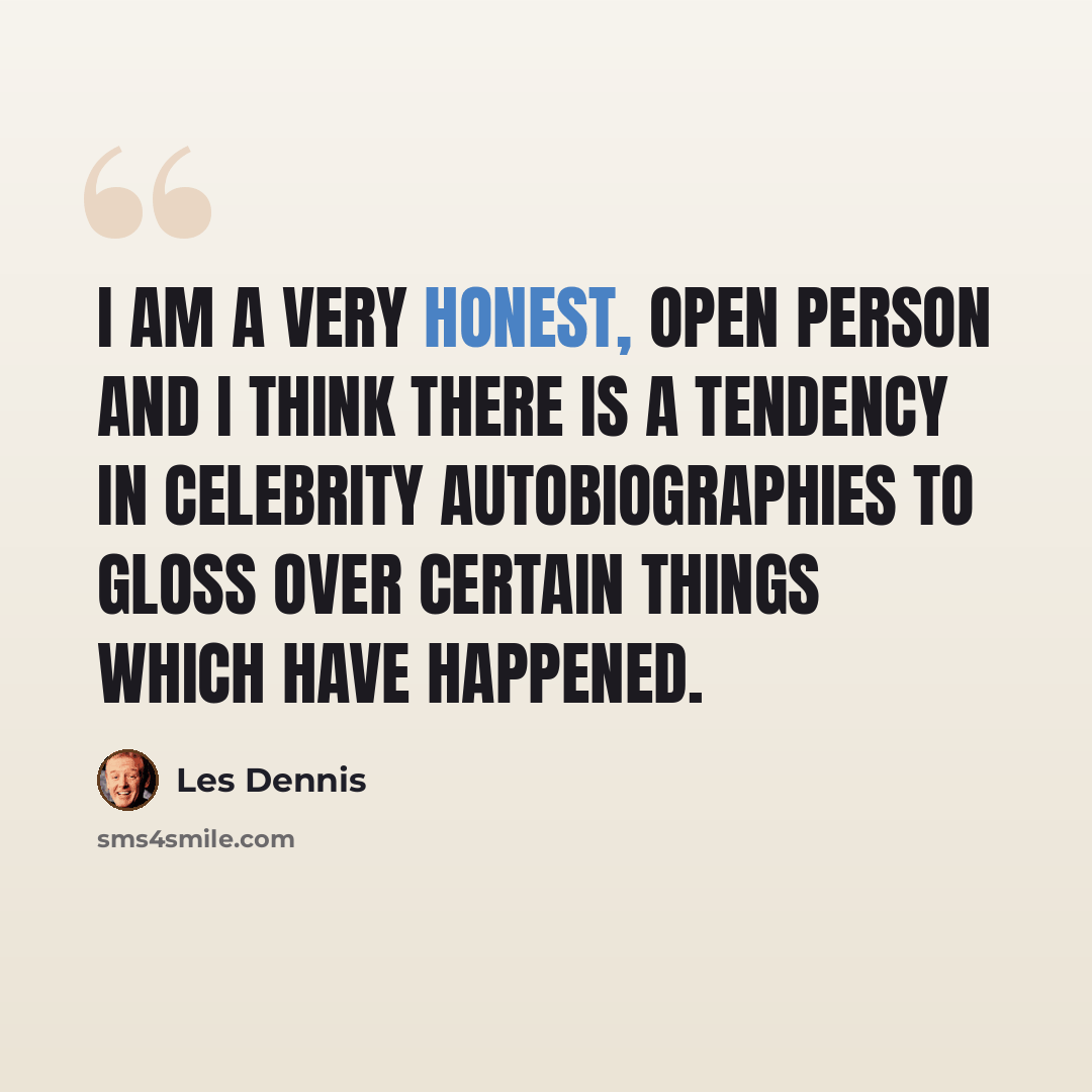 “I am a very honest, open person and I think there is a tendency in celebrity autobiographies to gloss over certain things which have happened.” quote by Les Dennis