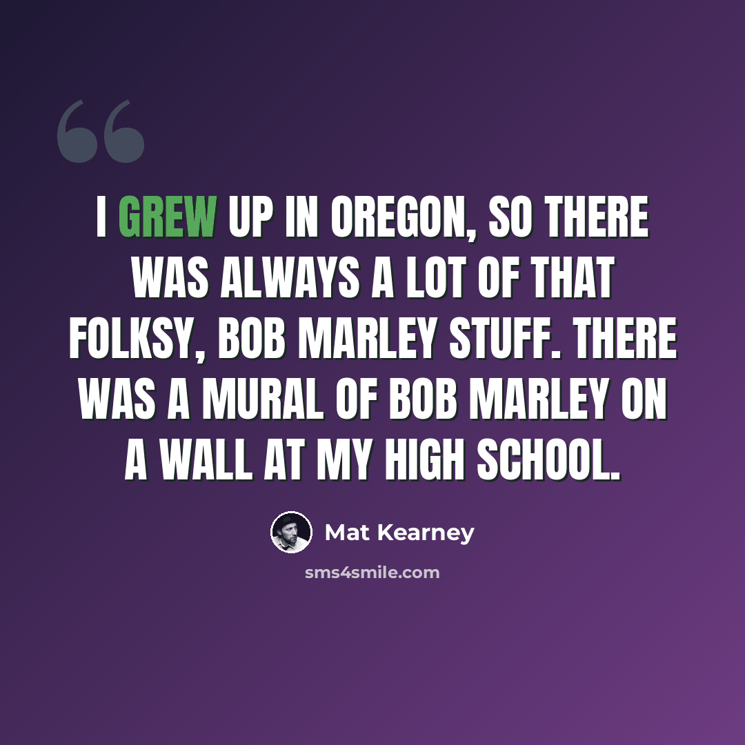 “I grew up in Oregon, so there was always a lot of that folksy, Bob Marley stuff. There was a mural of Bob Marley on a wall at my high school.” quote by Mat Kearney