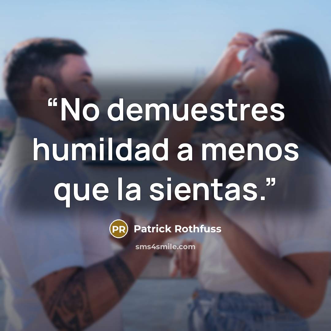 “No demuestres humildad a menos que la sientas.” quote by Patrick Rothfuss