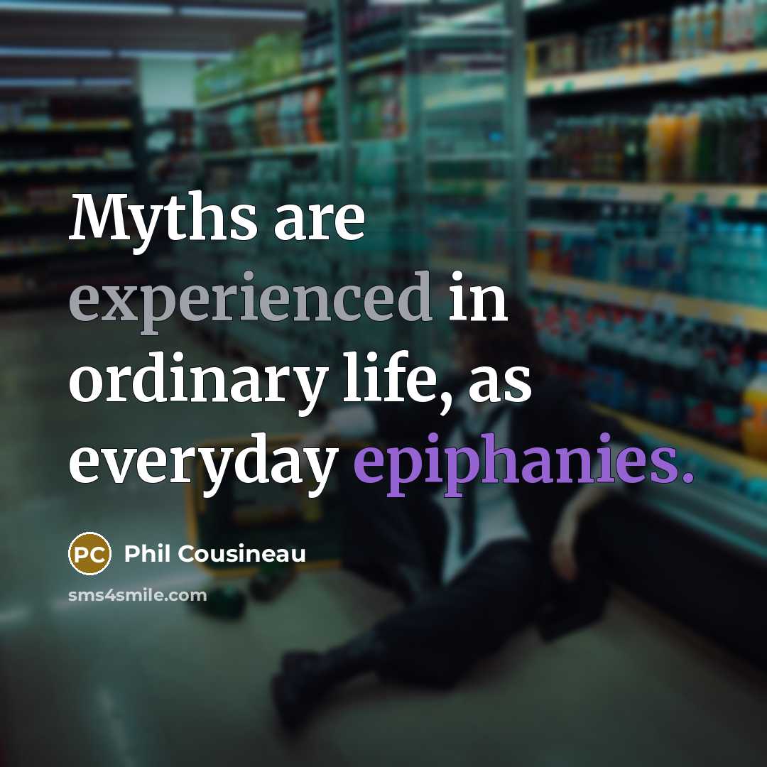 “Myths are experienced in ordinary life, as everyday epiphanies.” quote by Phil Cousineau