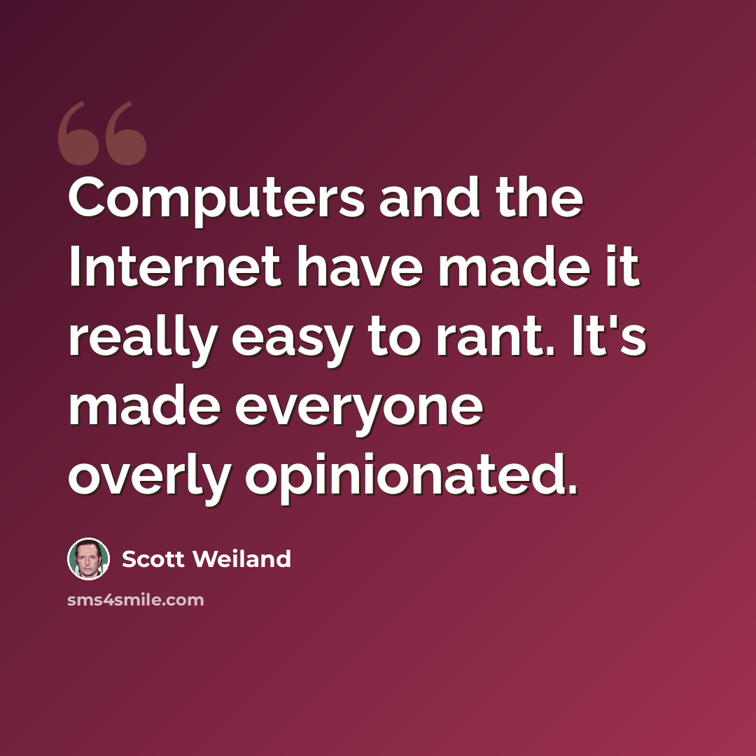 “Computers and the Internet have made it really easy to rant. It's made everyone overly opinionated.” quote by Scott Weiland