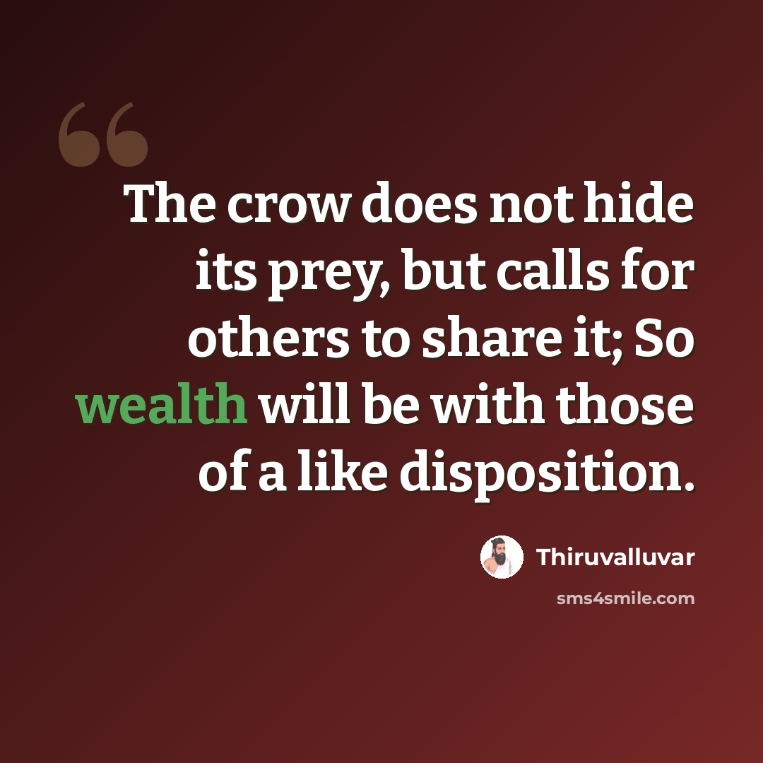 “The crow does not hide its prey, but calls for others to share it; So wealth will be with those of a like disposition.” quote by Thiruvalluvar