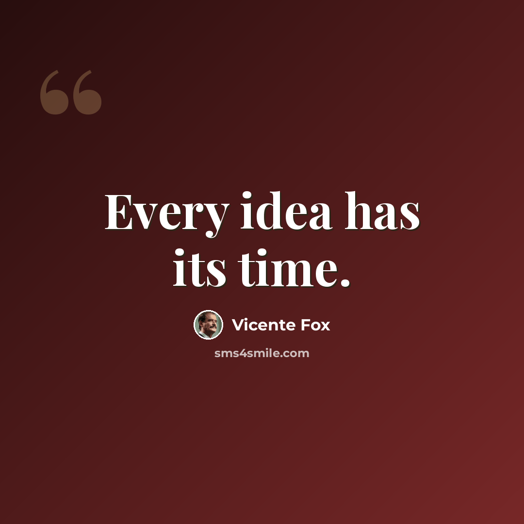 “Every idea has its time.” quote by Vicente Fox