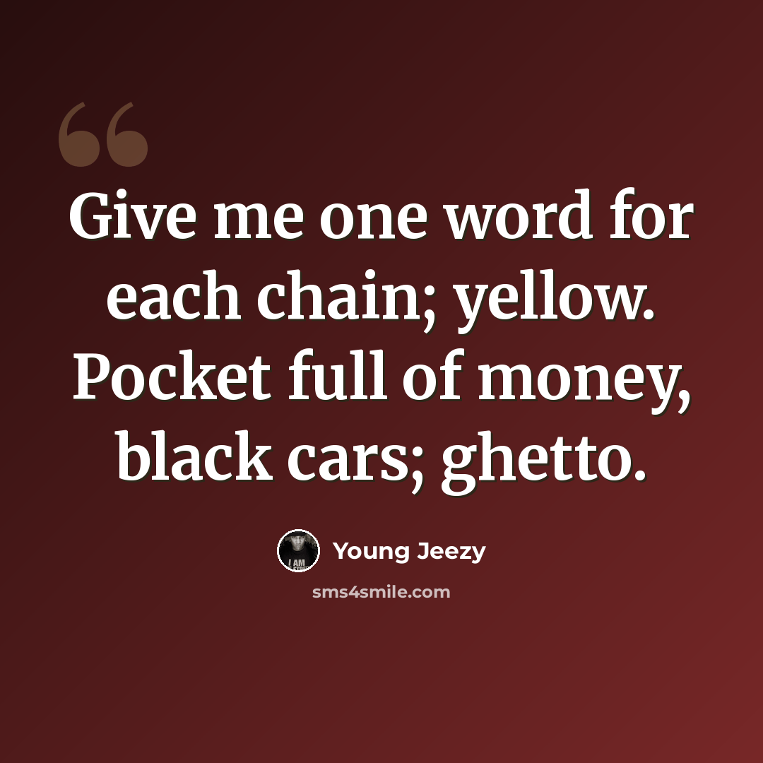 “Give me one word for each chain; yellow. Pocket full of money, black cars; ghetto.” quote by Young Jeezy