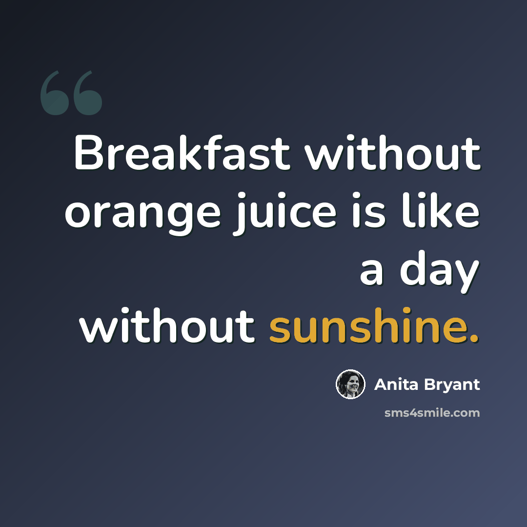 “Breakfast without orange juice is like a day without sunshine.” quote by Anita Bryant