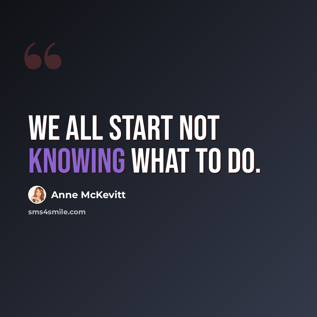 “We all start not knowing what to do.” quote by Anne McKevitt