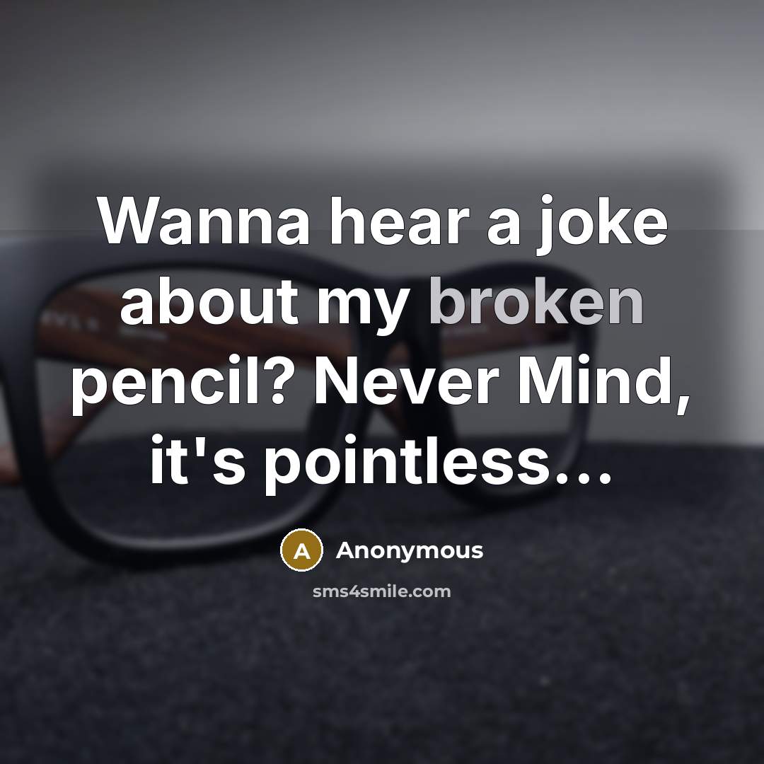 “Wanna hear a joke about my broken pencil? Never Mind, it's pointless...” quote by Anonymous