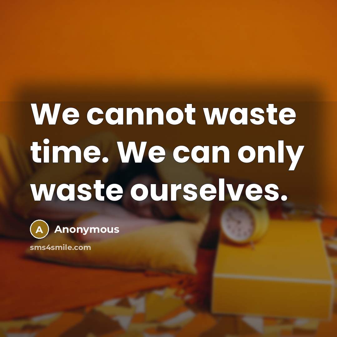 “We cannot waste time. We can only waste ourselves.” quote by Anonymous