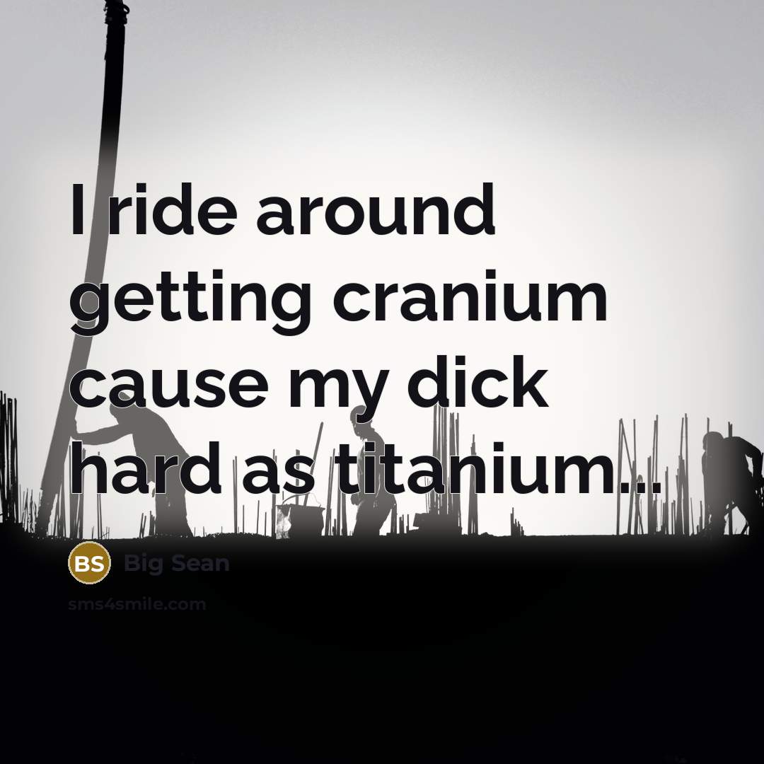“I ride around getting cranium cause my dick hard as titanium...” quote by Big Sean