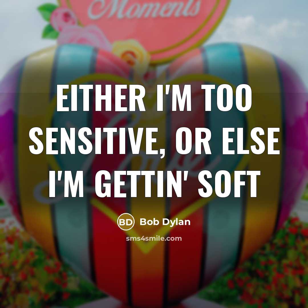 “Either I'm too sensitive, or else I'm gettin' soft” quote by Bob Dylan
